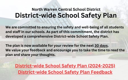 We are committed to ensuring the safety and well-being of all students and staff in our schools.  As part of this commitment, the district has developed a comprehensive Districtwide School Safety Plan.

The plan is now available for your review for the next 30 days. We value your feedback and encourage you to take the time to read the plan and share your thoughts.